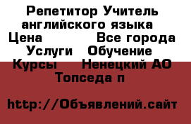 Репетитор/Учитель английского языка › Цена ­ 1 000 - Все города Услуги » Обучение. Курсы   . Ненецкий АО,Топседа п.